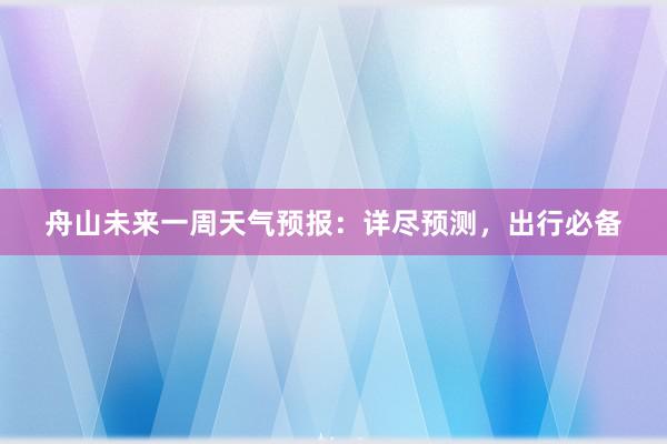 舟山未来一周天气预报：详尽预测，出行必备